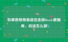 如果我想用易语言连接Oracle数据库，应该怎么做