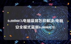 0x0000007b电脑蓝屏怎样解决(电脑安全模式蓝屏0x0000007B)