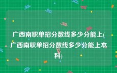 广西南职单招分数线多少分能上(广西南职单招分数线多少分能上本科)