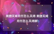 美团关掉月付怎么关闭 美团关掉月付怎么关闭啊