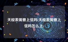 天梭表需要上弦吗(天梭表需要上弦吗怎么上)