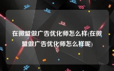 在微盟做广告优化师怎么样(在微盟做广告优化师怎么样呢)