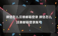 微信怎么注册邮箱登录 微信怎么注册邮箱登录账号