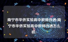 南宁市华侨实验高中教师待遇(南宁市华侨实验高中教师待遇怎么样)