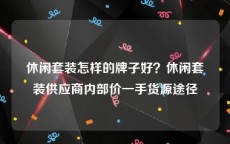 休闲套装怎样的牌子好？休闲套装供应商内部价一手货源途径