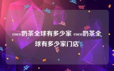 coco奶茶全球有多少家 coco奶茶全球有多少家门店