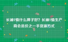 长袖T恤什么牌子好？长袖T恤生产商会员价之一手货源方式