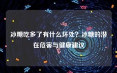 冰糖吃多了有什么坏处？冰糖的潜在危害与健康建议