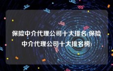 保险中介代理公司十大排名(保险中介代理公司十大排名榜)