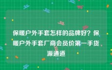 保暖户外手套怎样的品牌好？保暖户外手套厂商会员价第一手货源通道