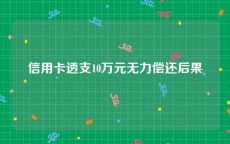 信用卡透支10万元无力偿还后果