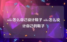 nike怎么自己设计鞋子 nike怎么设计自己的鞋子