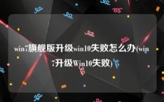 win7旗舰版升级win10失败怎么办(win7升级Win10失败)