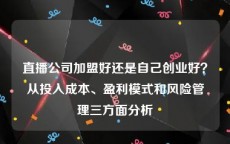 直播公司加盟好还是自己创业好？从投入成本、盈利模式和风险管理三方面分析