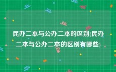 民办二本与公办二本的区别(民办二本与公办二本的区别有哪些)