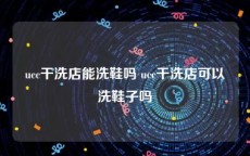 ucc干洗店能洗鞋吗 ucc干洗店可以洗鞋子吗