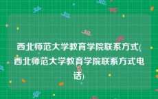 西北师范大学教育学院联系方式(西北师范大学教育学院联系方式电话)