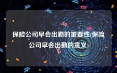 保险公司早会出勤的重要性(保险公司早会出勤的意义)