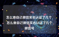 怎么查自己微信实名认证了几个 怎么查自己微信实名认证了几个微信号