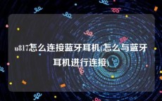 u817怎么连接蓝牙耳机(怎么与蓝牙耳机进行连接)