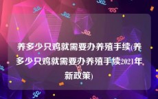 养多少只鸡就需要办养殖手续(养多少只鸡就需要办养殖手续2021年新政策)