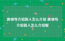 跟领导介绍新人怎么介绍 跟领导介绍新人怎么介绍呢