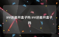 DNF还能开盒子吗 DNF还能开盒子吗