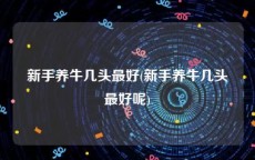 新手养牛几头最好(新手养牛几头最好呢)