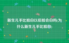 新生儿手比脸白以后脸会白吗(为什么新生儿手比脸白)