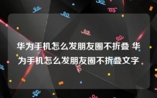 华为手机怎么发朋友圈不折叠 华为手机怎么发朋友圈不折叠文字