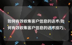 如何有效收集客户信息的话术(如何有效收集客户信息的话术技巧)