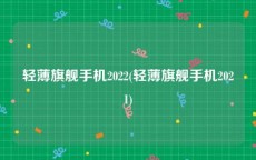 轻薄旗舰手机2022(轻薄旗舰手机2021)