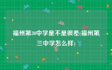 福州第30中学是不是很差(福州第三中学怎么样)