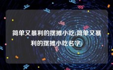 简单又暴利的摆摊小吃(简单又暴利的摆摊小吃名字)