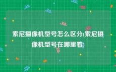 索尼摄像机型号怎么区分(索尼摄像机型号在哪里看)