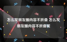 怎么发朋友圈内容不折叠 怎么发朋友圈内容不折叠呢