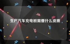 生产汽车充电桩需要什么资质