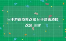 lol手游画质修改器 lol手游画质修改器 1080P