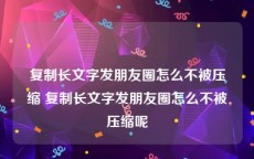 复制长文字发朋友圈怎么不被压缩 复制长文字发朋友圈怎么不被压缩呢