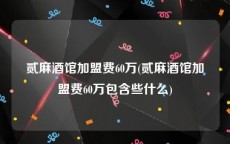 贰麻酒馆加盟费60万(贰麻酒馆加盟费60万包含些什么)