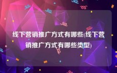 线下营销推广方式有哪些(线下营销推广方式有哪些类型)