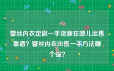 蕾丝内衣定做一手货源在哪儿出售靠谱？蕾丝内衣出售一手方法哪个强？