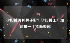 孕妇裤哪种牌子好？孕妇裤工厂加盟价一手货源渠道