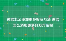 微信怎么添加更多好友方法 微信怎么添加更多好友方法呢