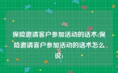 保险邀请客户参加活动的话术(保险邀请客户参加活动的话术怎么说)