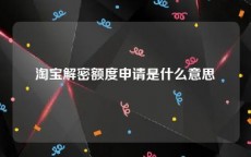 淘宝解密额度申请是什么意思