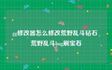 gg修改器怎么修改荒野乱斗钻石 荒野乱斗bug刷宝石