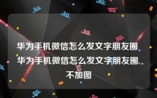 华为手机微信怎么发文字朋友圈 华为手机微信怎么发文字朋友圈,不加图