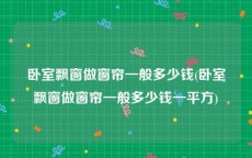 卧室飘窗做窗帘一般多少钱(卧室飘窗做窗帘一般多少钱一平方)