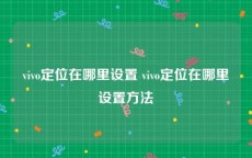 vivo定位在哪里设置 vivo定位在哪里设置方法